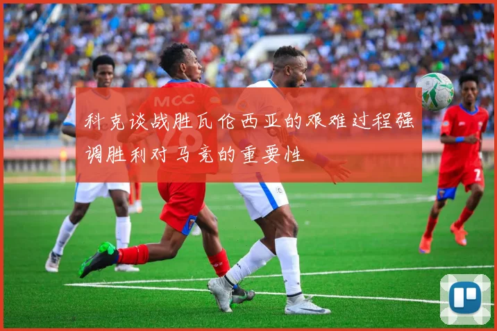 科克谈战胜瓦伦西亚的艰难过程强调胜利对马竞的重要性