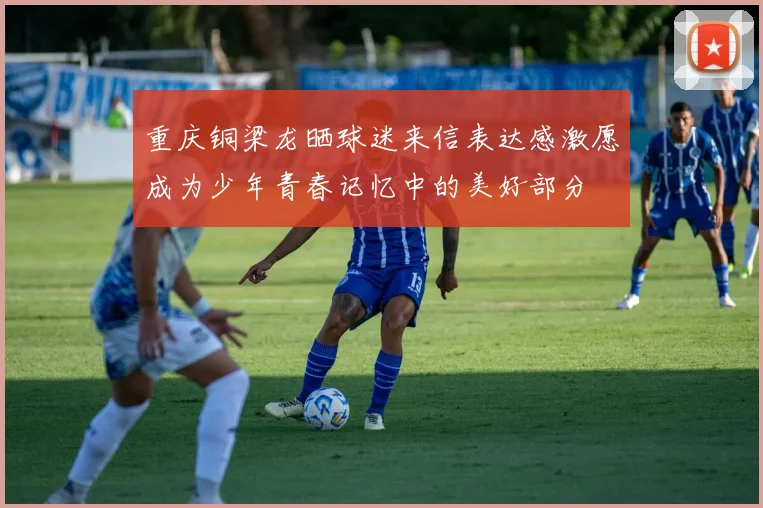 重庆铜梁龙晒球迷来信表达感激愿成为少年青春记忆中的美好部分
