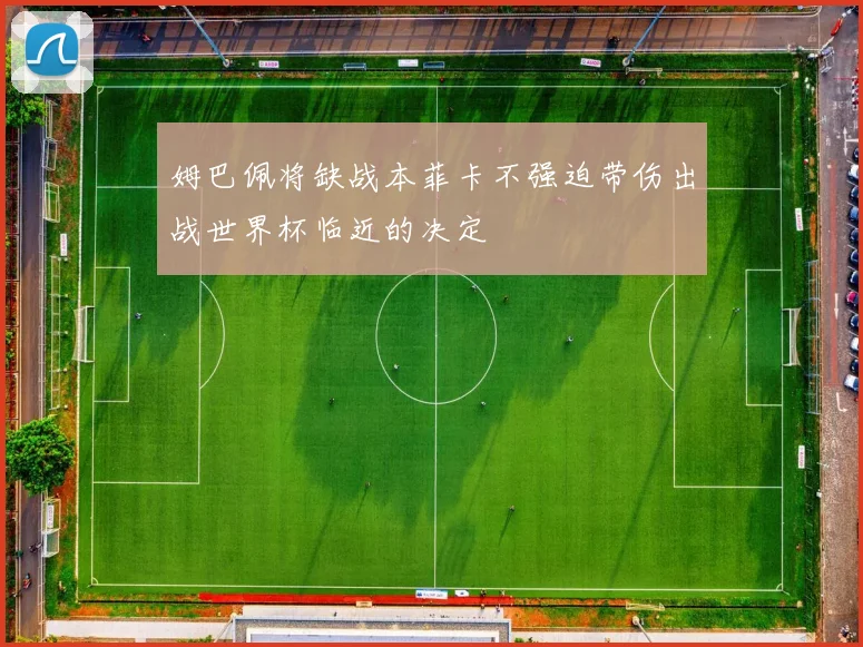 姆巴佩将缺战本菲卡不强迫带伤出战世界杯临近的决定