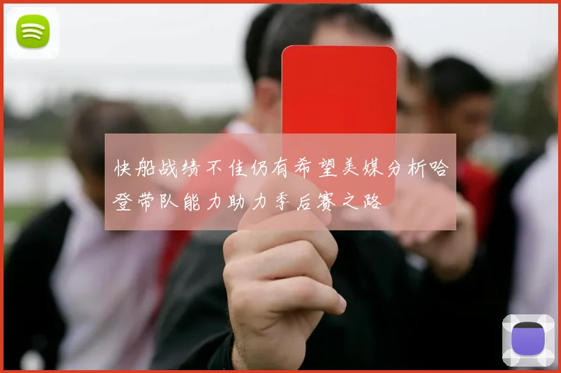 快船战绩不佳仍有希望美媒分析哈登带队能力助力季后赛之路