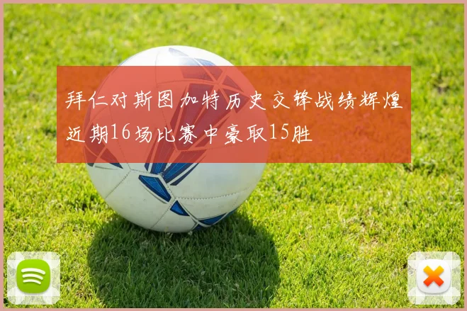 拜仁对斯图加特历史交锋战绩辉煌近期16场比赛中豪取15胜