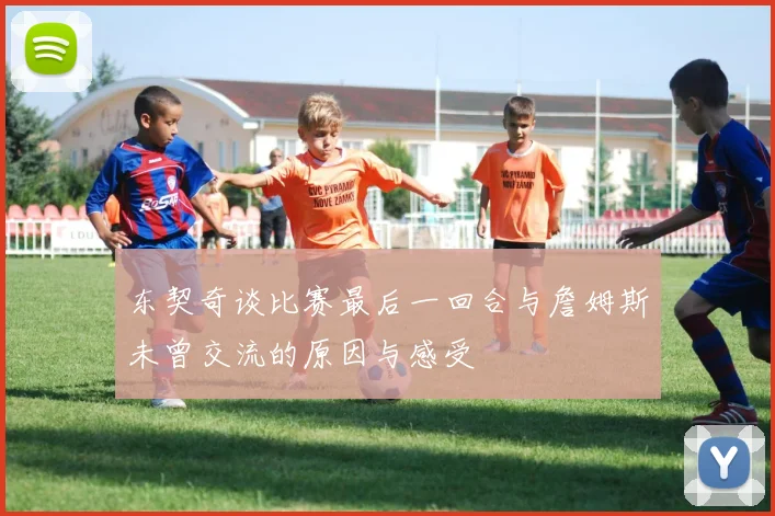 东契奇谈比赛最后一回合与詹姆斯未曾交流的原因与感受