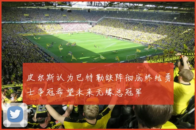 皮尔斯认为巴特勒缺阵彻底终结勇士争冠希望未来无缘总冠军