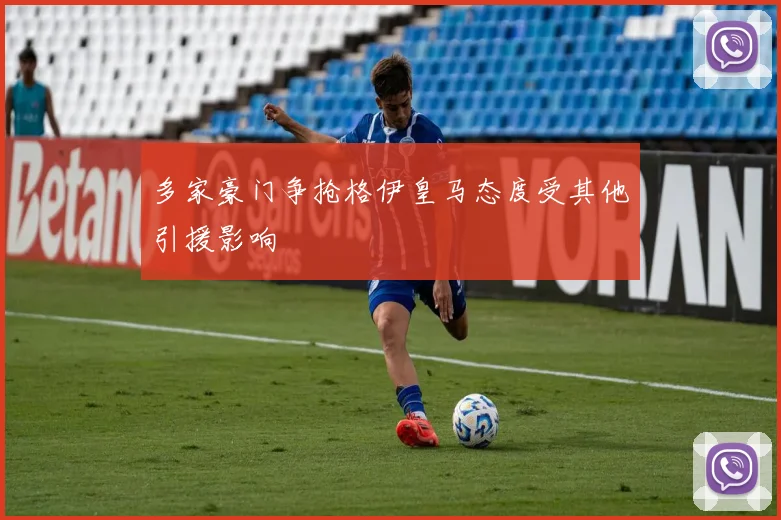 多家豪门争抢格伊皇马态度受其他引援影响