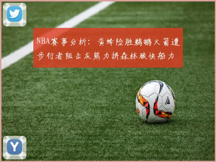 NBA赛事分析：黄蜂险胜鹈鹕火箭遭步行者阻击灰熊力拼森林狼快船力克76人