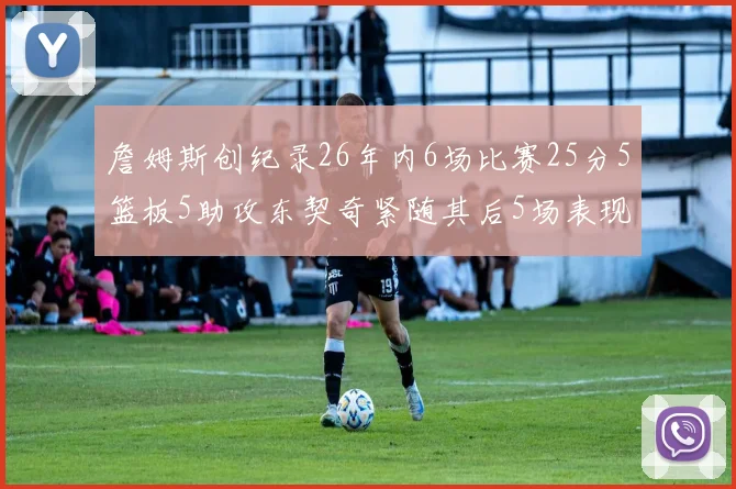 詹姆斯创纪录26年内6场比赛25分5篮板5助攻东契奇紧随其后5场表现出色