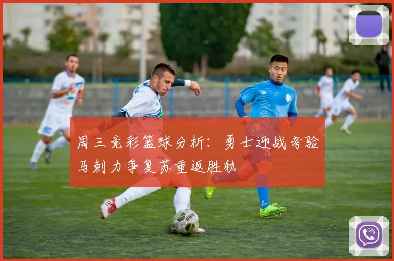 周三竞彩篮球分析：勇士迎战考验马刺力争复苏重返胜轨
