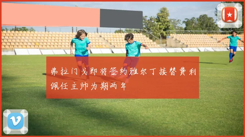 弗拉门戈即将签约雅尔丁接替费利佩任主帅为期两年