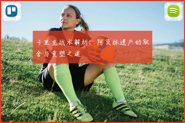 卡里克战术解析：阿莫林遗产的取舍与重塑之道