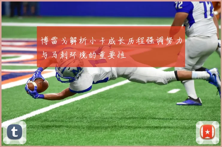 博雷戈解析小卡成长历程强调努力与马刺环境的重要性
