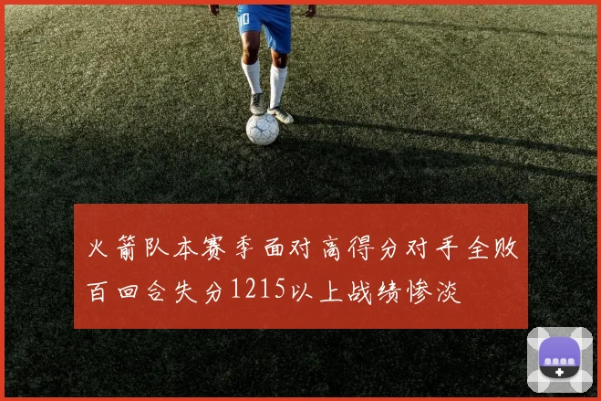火箭队本赛季面对高得分对手全败百回合失分1215以上战绩惨淡