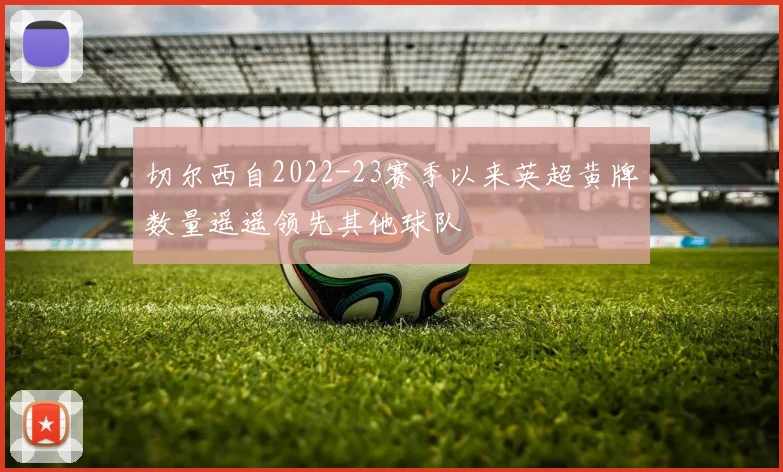 切尔西自2022-23赛季以来英超黄牌数量遥遥领先其他球队
