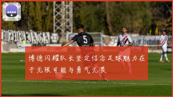 博德闪耀队长坚定信念足球魅力在于无限可能与勇气无畏